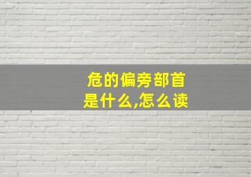 危的偏旁部首是什么,怎么读