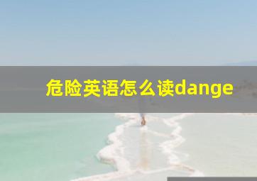 危险英语怎么读dange