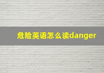 危险英语怎么读danger