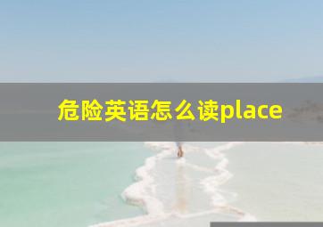 危险英语怎么读place