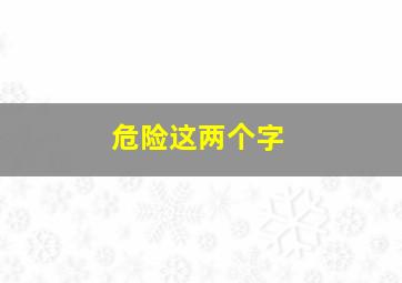 危险这两个字