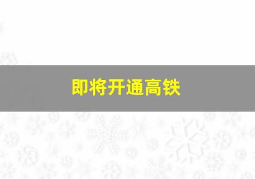 即将开通高铁