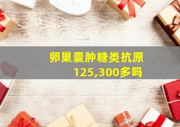 卵巢囊肿糖类抗原125,300多吗