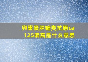 卵巢囊肿糖类抗原ca125偏高是什么意思