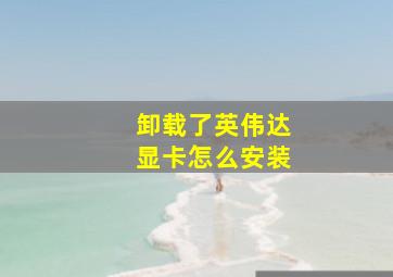 卸载了英伟达显卡怎么安装