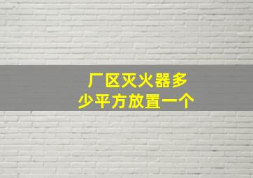 厂区灭火器多少平方放置一个