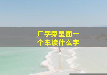 厂字旁里面一个车读什么字