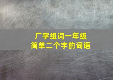 厂字组词一年级简单二个字的词语