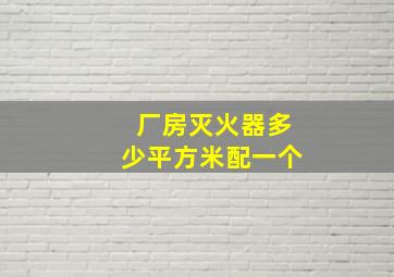 厂房灭火器多少平方米配一个