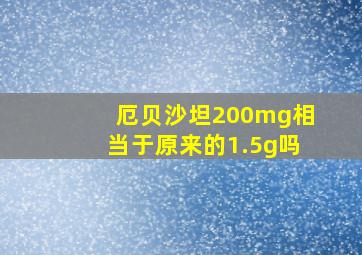 厄贝沙坦200mg相当于原来的1.5g吗