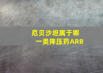 厄贝沙坦属于哪一类降压药ARB