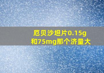 厄贝沙坦片0.15g和75mg那个济量大