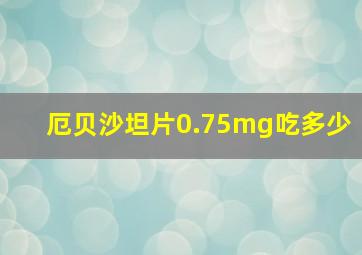 厄贝沙坦片0.75mg吃多少