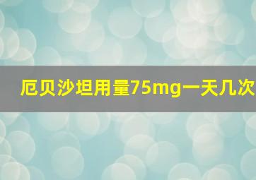 厄贝沙坦用量75mg一天几次