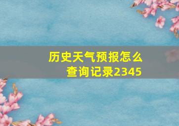 历史天气预报怎么查询记录2345