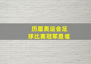 历届奥运会足球比赛冠军是谁