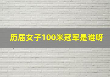 历届女子100米冠军是谁呀