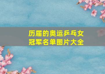 历届的奥运乒乓女冠军名单图片大全