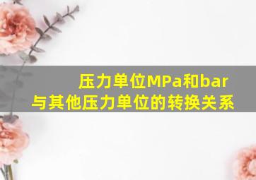 压力单位MPa和bar与其他压力单位的转换关系