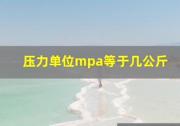 压力单位mpa等于几公斤