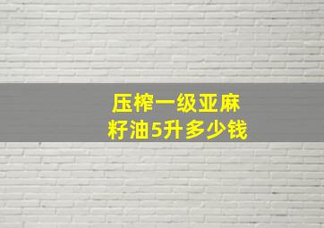 压榨一级亚麻籽油5升多少钱