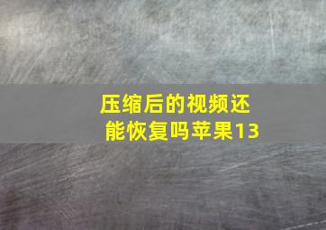 压缩后的视频还能恢复吗苹果13