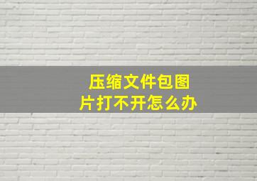 压缩文件包图片打不开怎么办