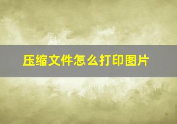 压缩文件怎么打印图片