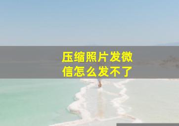 压缩照片发微信怎么发不了