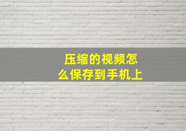 压缩的视频怎么保存到手机上