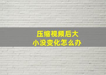 压缩视频后大小没变化怎么办