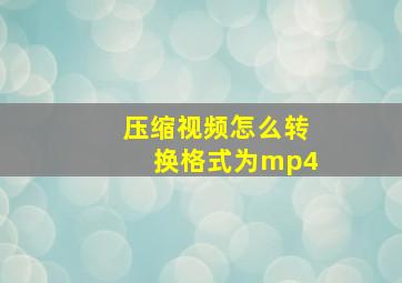 压缩视频怎么转换格式为mp4