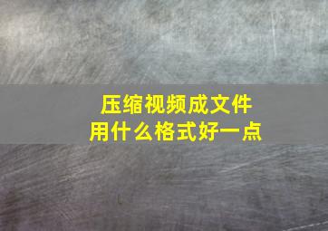 压缩视频成文件用什么格式好一点