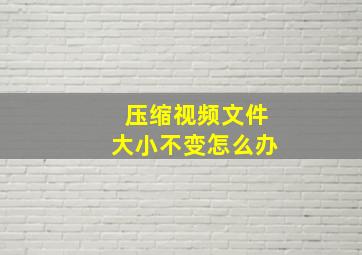 压缩视频文件大小不变怎么办