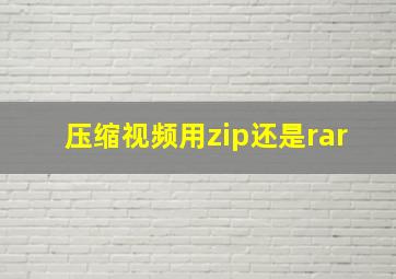 压缩视频用zip还是rar