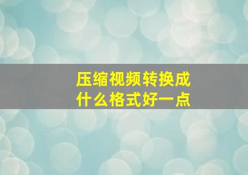 压缩视频转换成什么格式好一点