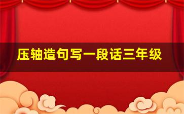 压轴造句写一段话三年级