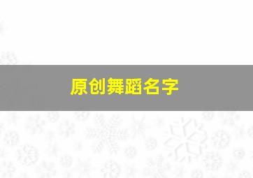 原创舞蹈名字