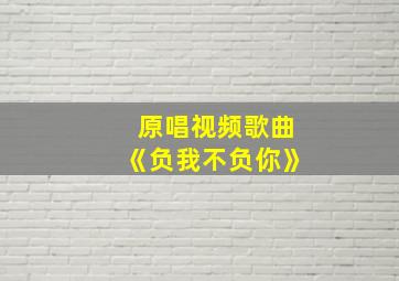 原唱视频歌曲《负我不负你》