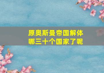 原奥斯曼帝国解体哪三十个国家了呢