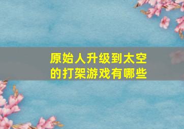 原始人升级到太空的打架游戏有哪些