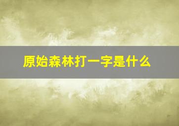 原始森林打一字是什么