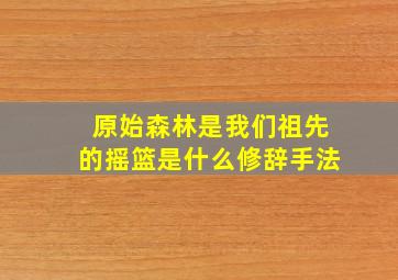 原始森林是我们祖先的摇篮是什么修辞手法