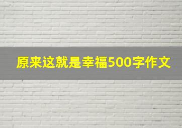 原来这就是幸福500字作文