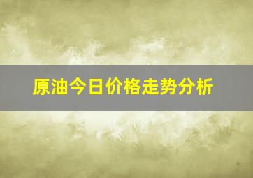 原油今日价格走势分析