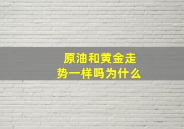 原油和黄金走势一样吗为什么