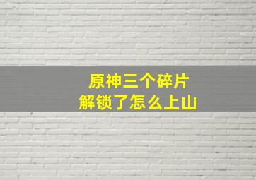 原神三个碎片解锁了怎么上山