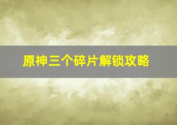 原神三个碎片解锁攻略