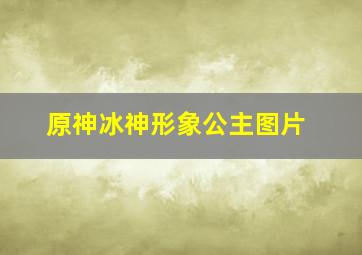 原神冰神形象公主图片