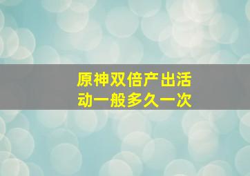 原神双倍产出活动一般多久一次